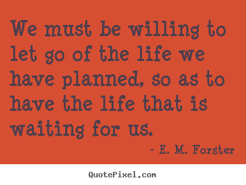 Life quotes - We must be willing to let go of the life we have planned, so as to have..