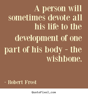 A person will sometimes devote all his life to the development of one.. Robert Frost greatest life quote