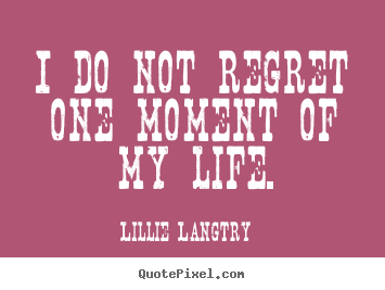 Lillie Langtry picture quotes - I do not regret one moment of my life. - Life quotes