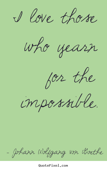 Johann Wolfgang Von Goethe poster quotes - I love those who yearn for the impossible. - Life quotes