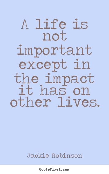 Life quotes - A life is not important except in the impact it has on other..