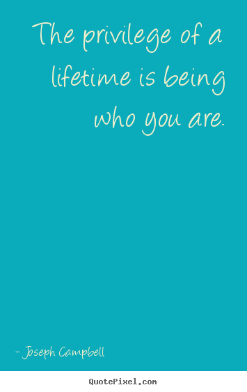 Life quote - The privilege of a lifetime is being who..