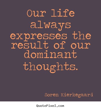 Our life always expresses the result of our dominant.. Soren Kierkegaard best life quotes