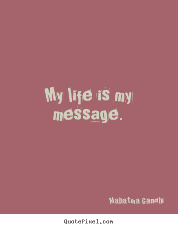 Mahatma Gandhi picture quotes - My life is my message. - Life quotes