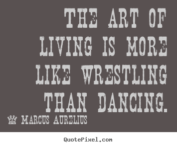 Quotes about life - The art of living is more like wrestling than dancing.