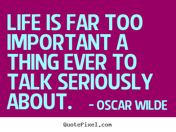 Quotes about life - Life is far too important a thing ever to talk seriously..