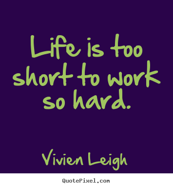 Life is too short to work so hard. Vivien Leigh greatest life quotes
