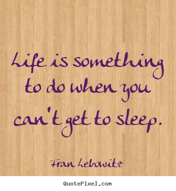 Fran Lebowitz picture quotes - Life is something to do when you can't get to sleep. - Life quotes