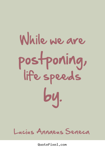 Customize picture quotes about life - While we are postponing, life speeds by.