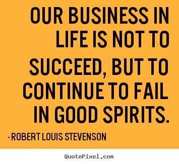 Quotes about life - Our business in life is not to succeed, but..