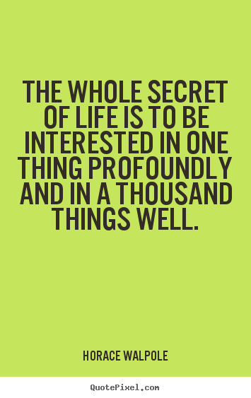 The whole secret of life is to be interested.. Horace Walpole great life quote