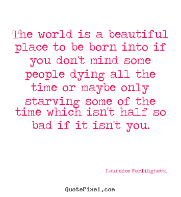 Life quote - The world is a beautiful place to be born..