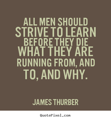 Quote about life - All men should strive to learn before they die what they..