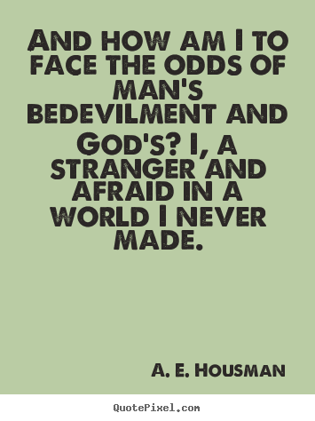 A. E. Housman picture quote - And how am i to face the odds of man's bedevilment and god's? i,.. - Life sayings