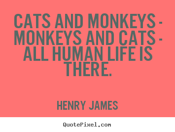 Life quotes - Cats and monkeys - monkeys and cats - all human life..