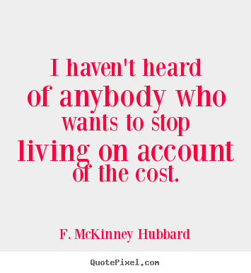 Quotes about life - I haven't heard of anybody who wants to stop living on account..