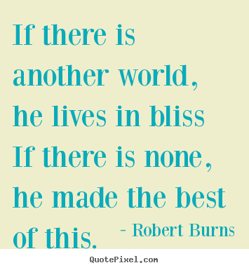 Robert Burns picture quote - If there is another world, he lives in bliss if there is none,.. - Life quotes