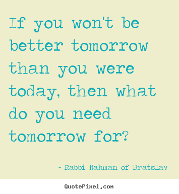Design custom pictures sayings about life - If you won't be better tomorrow than you were..