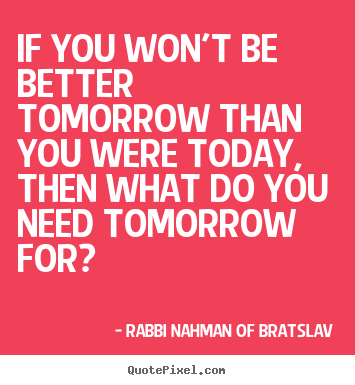 Rabbi Nahman Of Bratslav picture quotes - If you won't be better tomorrow than you were today, then what.. - Life quotes