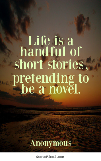 Design image quotes about life - Life is a handful of short stories, pretending to be a novel.