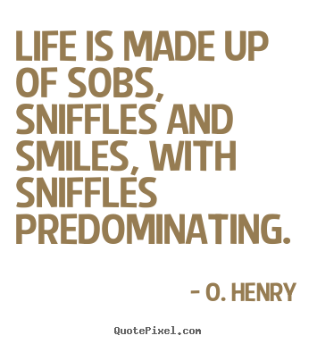 Life quote - Life is made up of sobs, sniffles and smiles, with..