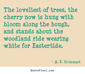 Quote about life - The loveliest of trees, the cherry now is hung..