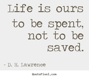 Customize picture quotes about life - Life is ours to be spent, not to be saved.