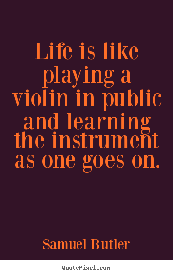 Life is like playing a violin in public and.. Samuel Butler  life quote