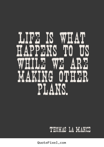 Quotes about life - Life is what happens to us while we are making other plans.
