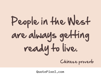 Quotes about life - People in the west are always getting ready to live.