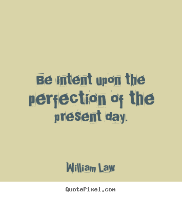 Make image quotes about life - Be intent upon the perfection of the present day.