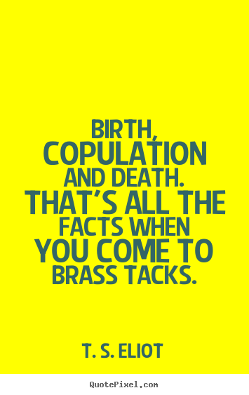 Birth, copulation and death. that's all the.. T. S. Eliot greatest life quotes