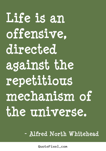 Diy picture quotes about life - Life is an offensive, directed against the repetitious mechanism..