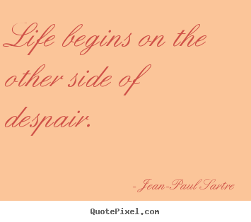 Jean-Paul Sartre picture quote - Life begins on the other side of despair. - Life quote