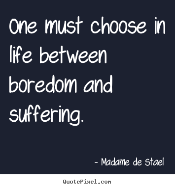 Quotes about life - One must choose in life between boredom and suffering.