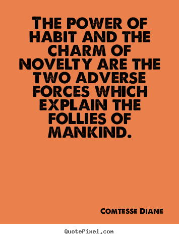 Comtesse Diane picture quote - The power of habit and the charm of novelty are the two adverse forces.. - Life quotes