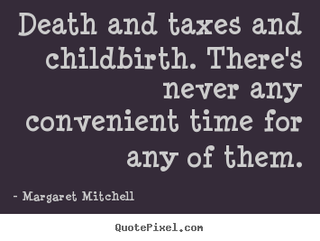 Create graphic picture quotes about life - Death and taxes and childbirth. there's never any convenient..