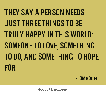 They say a person needs just three things to be truly.. Tom Bodett popular life quotes