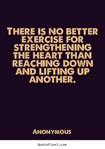 There is no better exercise for strengthening.. Anonymous popular life quote