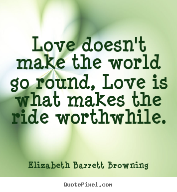 Elizabeth Barrett Browning picture quotes - Love doesn't make the world go round, love is what makes the ride worthwhile. - Life quotes