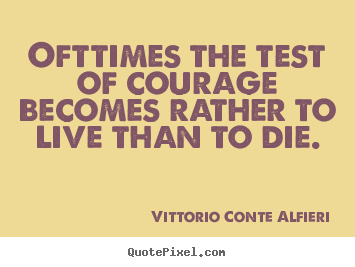 Life quotes - Ofttimes the test of courage becomes rather to live than to..