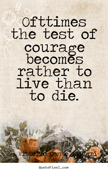 Ofttimes the test of courage becomes rather to.. Vittorio Conte Alfieri greatest life quotes
