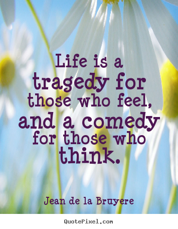 Jean De La Bruyere photo quotes - Life is a tragedy for those who feel, and a comedy.. - Life quotes