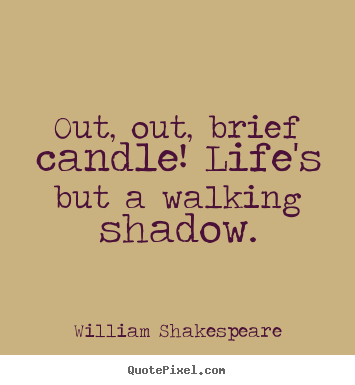 Out, out, brief candle! life's but a walking shadow. William Shakespeare famous life quotes