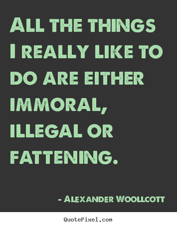 All the things i really like to do are either immoral,.. Alexander Woollcott popular life quote