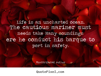 Life quotes - Life is an uncharted ocean. the cautious mariner must needs take..