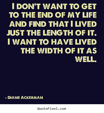 I don't want to get to the end of my life and find.. Diane Ackerman good life quote
