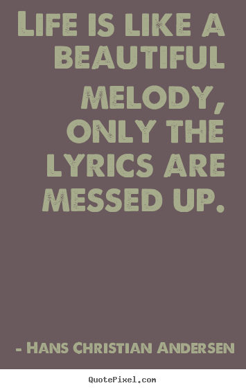 Create picture quote about life - Life is like a beautiful melody, only the lyrics are messed up.