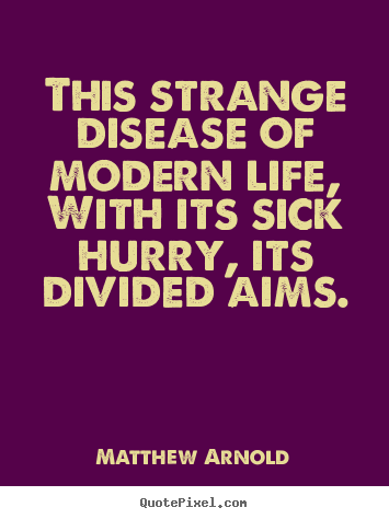 Matthew Arnold picture quote - This strange disease of modern life, with its sick hurry,.. - Life quotes