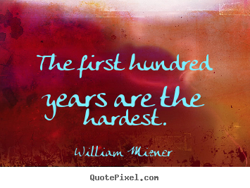 The first hundred years are the hardest. William Mizner great life quote